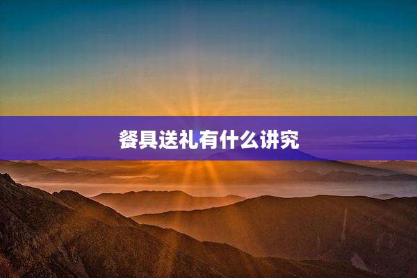 餐具送礼有什么讲究