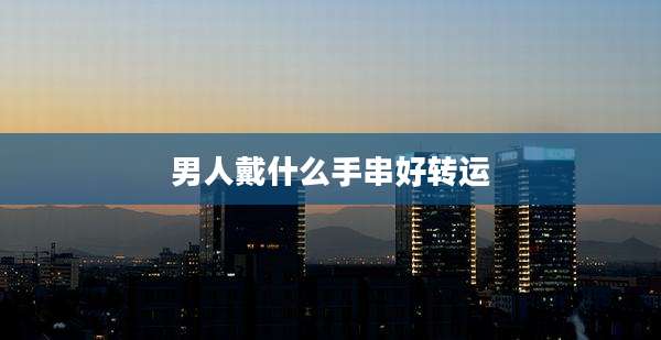 男人戴什么手串好转运