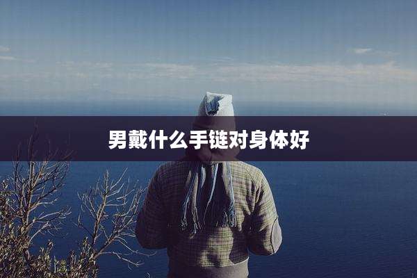 男戴什么手链对身体好