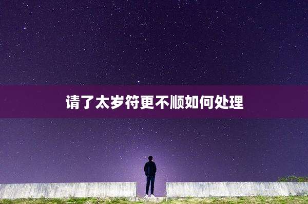 请了太岁符更不顺如何处理