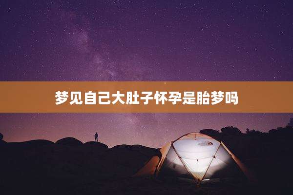 梦见自己大肚子怀孕是胎梦吗