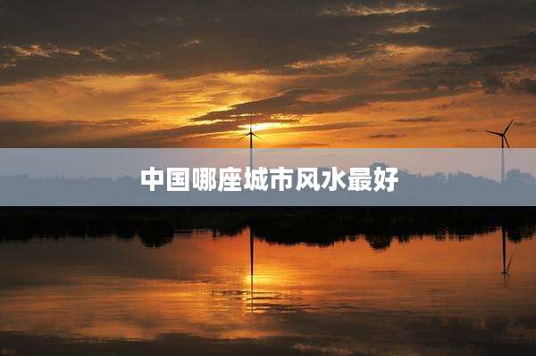 中国哪座城市风水最好