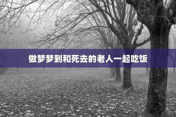 做梦梦到和死去的老人一起吃饭