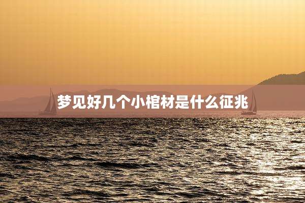 梦见好几个小棺材是什么征兆