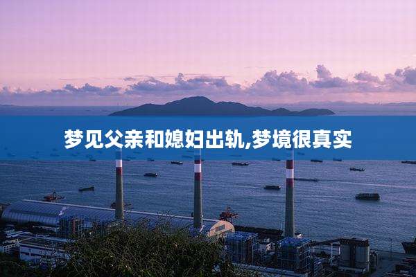 梦见父亲和媳妇出轨,梦境很真实