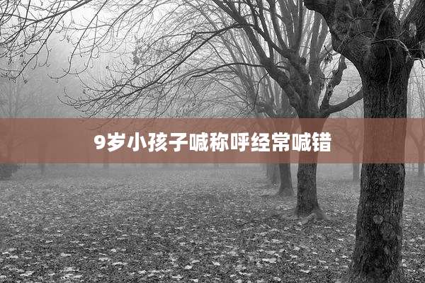 9岁小孩子喊称呼经常喊错