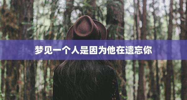 梦见一个人是因为他在遗忘你
