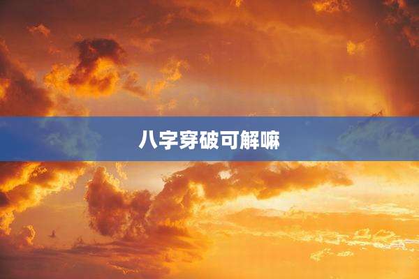 八字穿破可解嘛