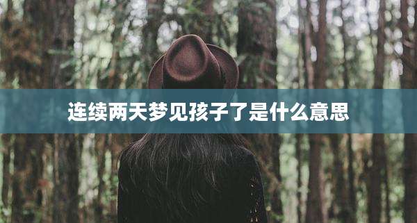连续两天梦见孩子了是什么意思