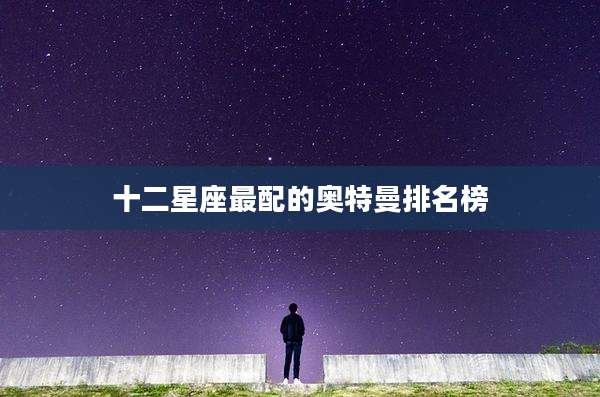 十二星座最配的奥特曼排名榜