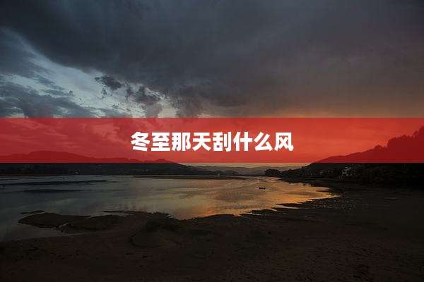 冬至那天刮什么风