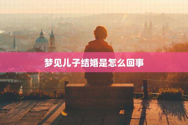 梦见儿子结婚是怎么回事