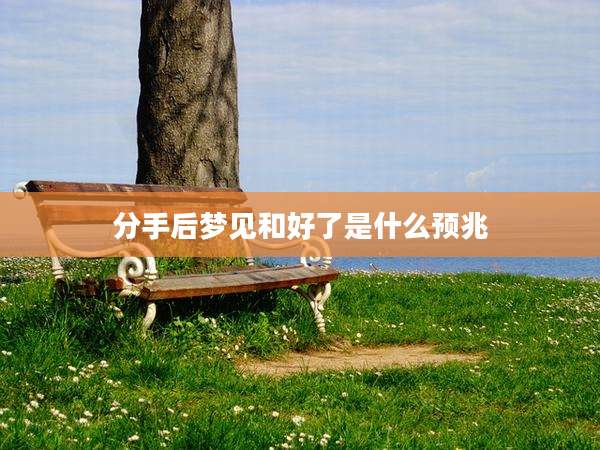 分手后梦见和好了是什么预兆