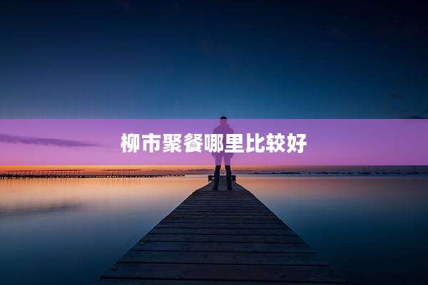 柳市聚餐哪里比较好