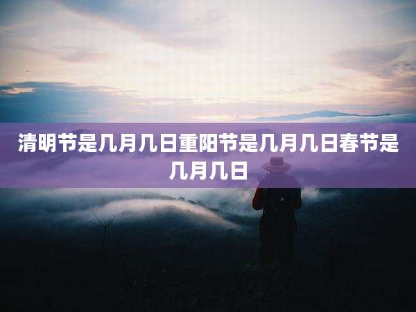 清明节是几月几日重阳节是几月几日春节是几月几日