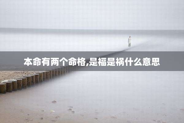 本命有两个命格,是福是祸什么意思