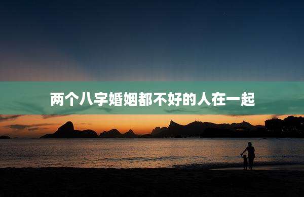 两个八字婚姻都不好的人在一起