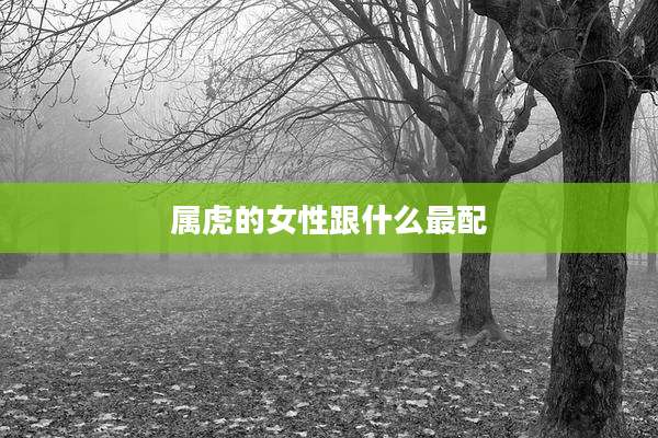 属虎的女性跟什么最配
