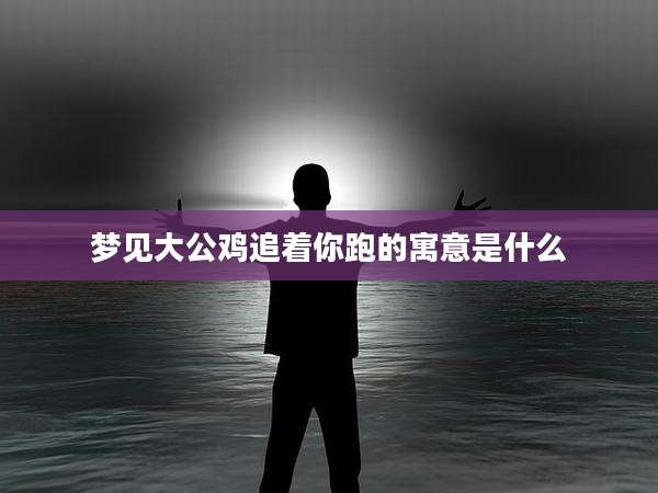 梦见大公鸡追着你跑的寓意是什么