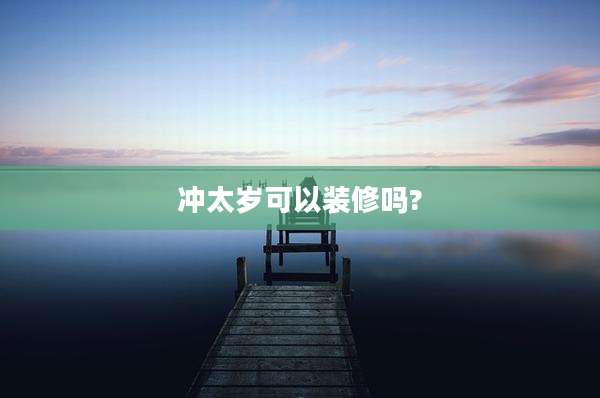 冲太岁可以装修吗?