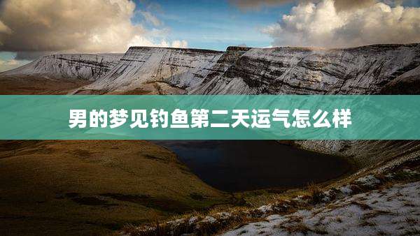 男的梦见钓鱼第二天运气怎么样