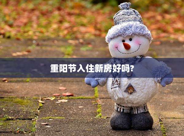 重阳节入住新房好吗?
