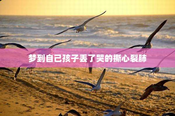 梦到自己孩子丢了哭的撕心裂肺