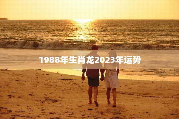1988年生肖龙2023年运势