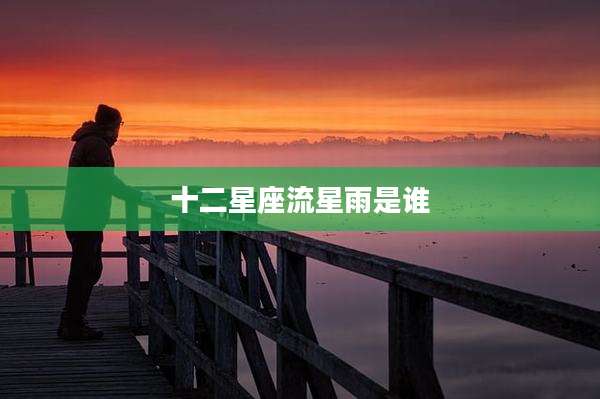 十二星座流星雨是谁