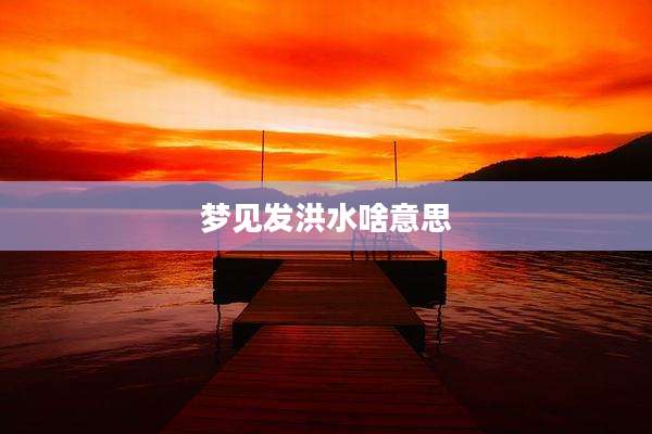 梦见发洪水啥意思