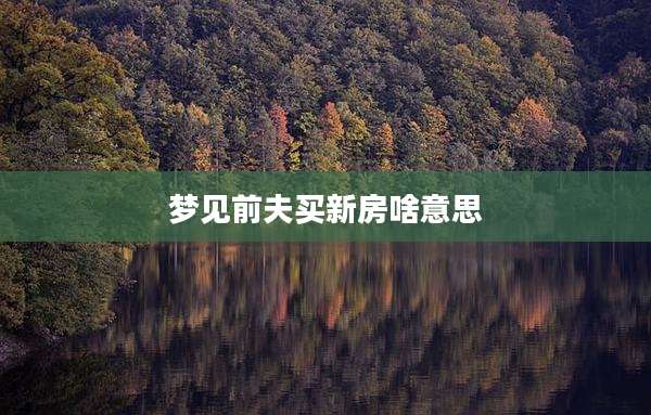 梦见前夫买新房啥意思
