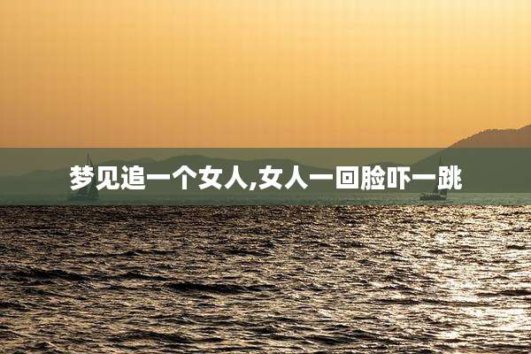 梦见追一个女人,女人一回脸吓一跳