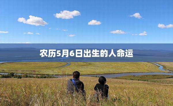 农历5月6日出生的人命运