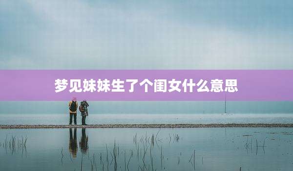 梦见妹妹生了个闺女什么意思
