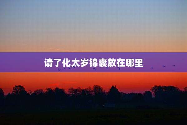 请了化太岁锦囊放在哪里
