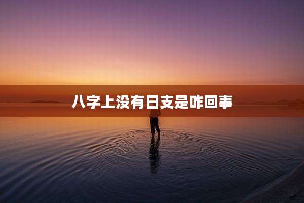 八字上没有日支是咋回事