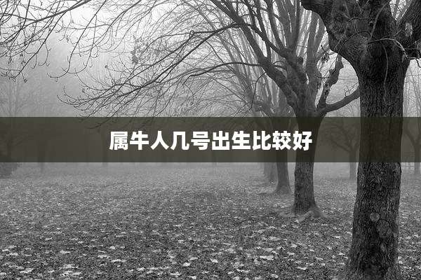 属牛人几号出生比较好