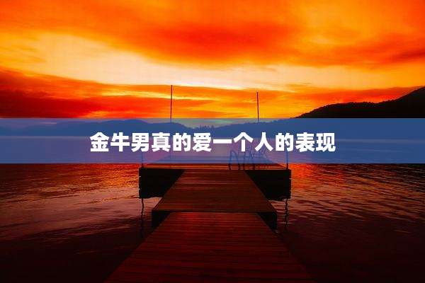 金牛男真的爱一个人的表现