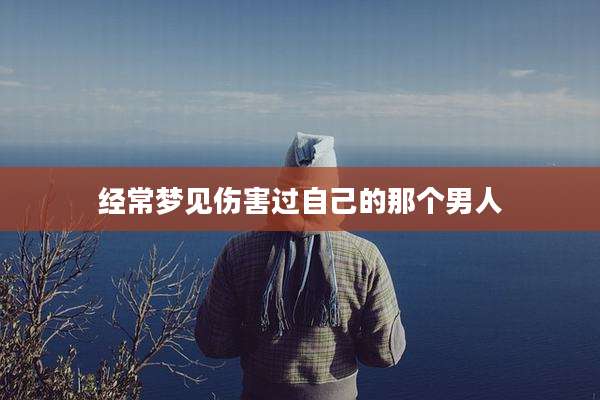 经常梦见伤害过自己的那个男人
