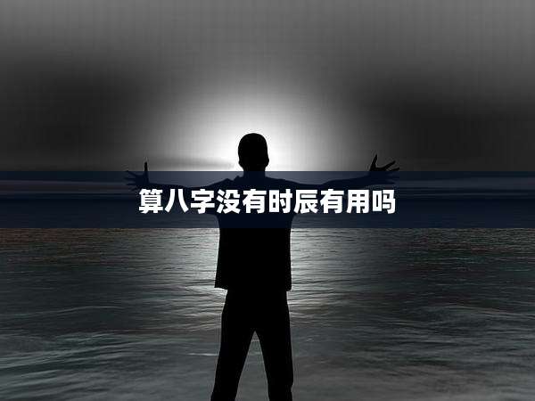 算八字没有时辰有用吗