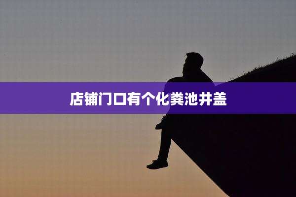 店铺门口有个化粪池井盖