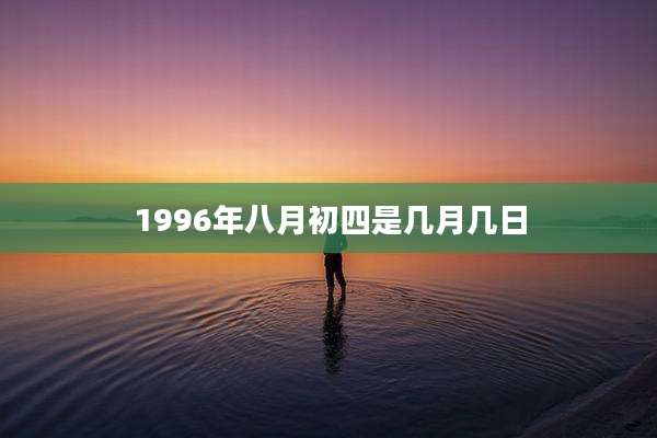 1996年八月初四是几月几日
