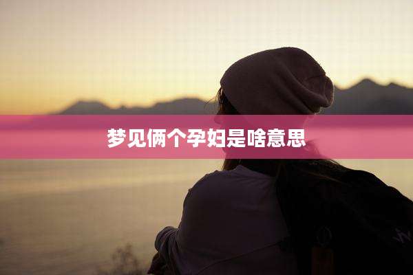 梦见俩个孕妇是啥意思