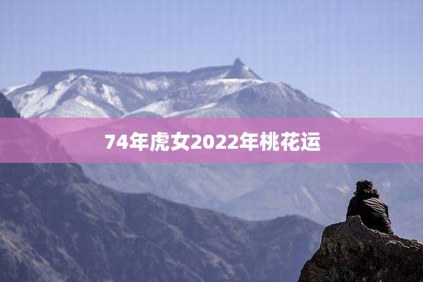 74年虎女2022年桃花运