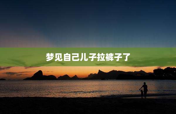 梦见自己儿子拉裤子了