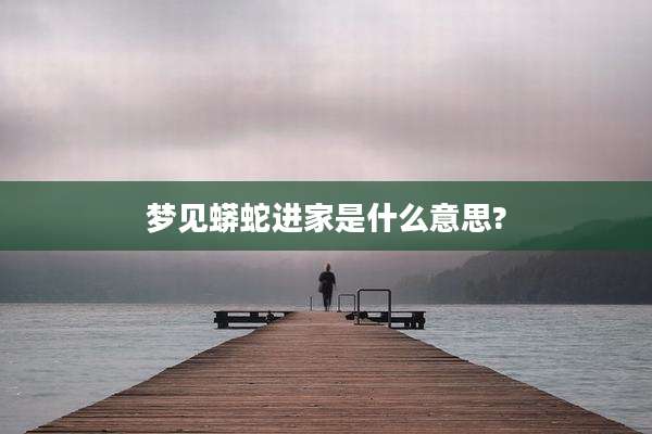 梦见蟒蛇进家是什么意思?