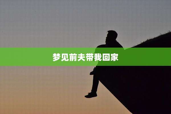 梦见前夫带我回家