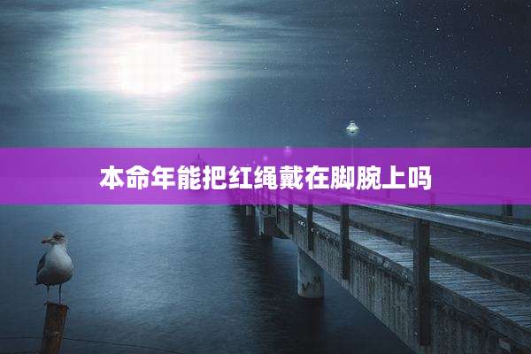 本命年能把红绳戴在脚腕上吗