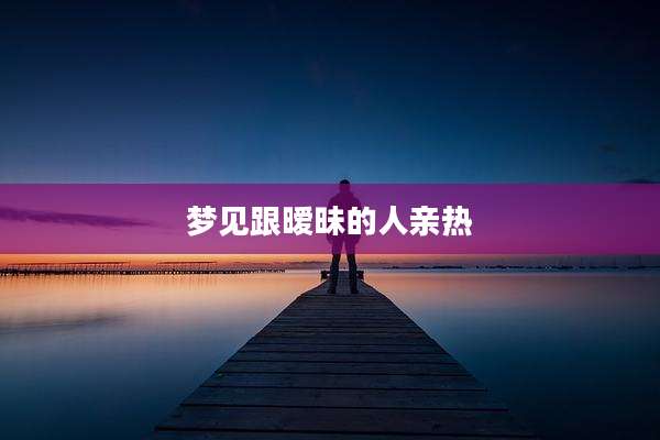 梦见跟暧昧的人亲热
