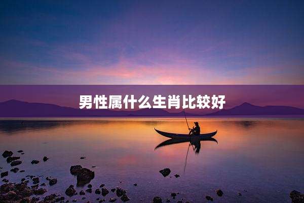 男性属什么生肖比较好